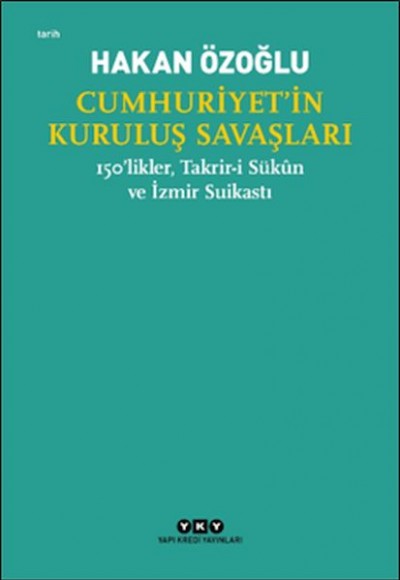 Cumhuriyet’in Kuruluş Savaşları / 150’likler, Takrir-i Sükûn ve İzmir Suikastı Cumhuriyet’in Kuruluş Savaşları / 150’likler, Takrir-i Sükûn ve İzmir Suikastı