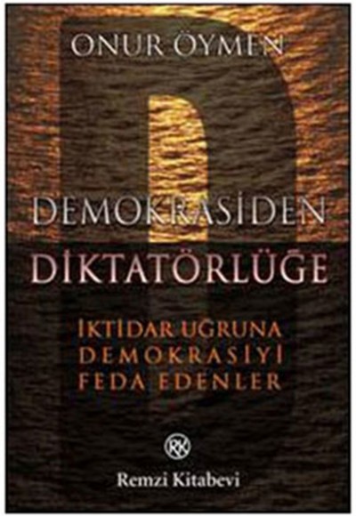 Demokrasiden Diktatörlüğe İktidar Uğruna Demokrasiyi Feda Edenler Demokrasiden Diktatörlüğe İktidar Uğruna Demokrasiyi Feda Edenler