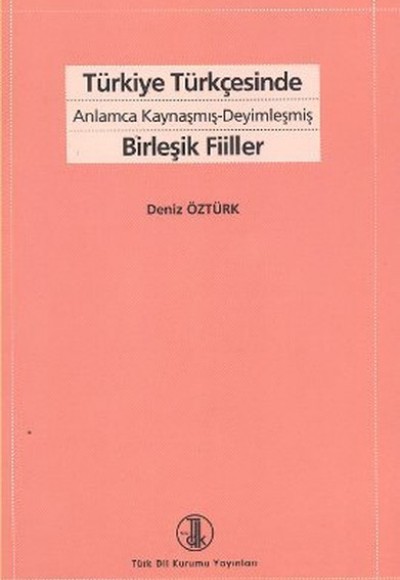 Türkiye Türkçesinde Anlamca Kaynaşmış- Deyimleşmiş Birleşik Fiiller Türkiye Türkçesinde Anlamca Kaynaşmış- Deyimleşmiş Birleşik Fiiller