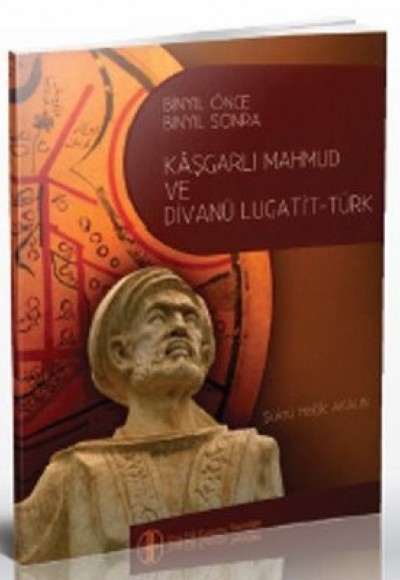Bin Yıl Önce Bin Yıl Sonra Kaşgarlı Mahmud ve Divanü Lugati't-Türk Bin Yıl Önce Bin Yıl Sonra Kaşgarlı Mahmud ve Divanü Lugati't-Türk