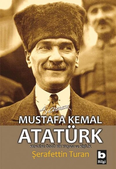 Mustafa Kemal Atatürk - Kendine Özgü Bir Yaşam ve Kişilik Mustafa Kemal Atatürk - Kendine Özgü Bir Yaşam ve Kişilik
