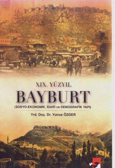 XIX. Yüzyıl Bayburt - Sosyo-Ekonomik, idari ve Demografi Yapı XIX. Yüzyıl Bayburt - Sosyo-Ekonomik, idari ve Demografi Yapı