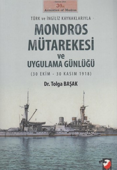 Türk ve İngiliz Kaynaklarıyla Mondros Mütarekesi ve Uygulama Günlüğü (30 Ekim-30 Kasım 1918) Türk ve İngiliz Kaynaklarıyla Mondros Mütarekesi ve Uygulama Günlüğü (30 Ekim-30 Kasım 1918)