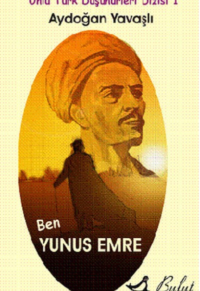 Ben Yunus Emre / Ünlü Türk Düşünürleri Dizisi 1 Ben Yunus Emre / Ünlü Türk Düşünürleri Dizisi 1