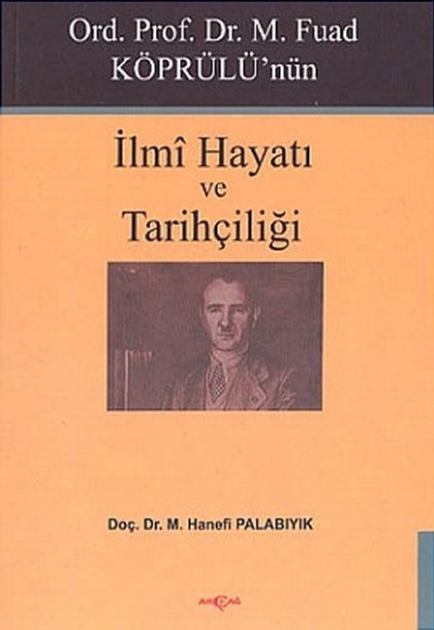 Ord. Prof. Dr. M. Fuad Köprülü'nün İlmi Hayatı ve Tarihçiliği Ord. Prof. Dr. M. Fuad Köprülü'nün İlmi Hayatı ve Tarihçiliği