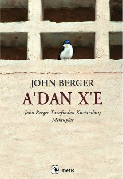 A'dan X'e John Berger Tarafından Kurtarılmış Mektuplar A'dan X'e John Berger Tarafından Kurtarılmış Mektuplar