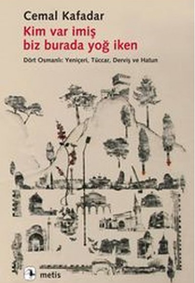 Kim Var İmiş Biz Burada Yoğ İken Dört Osmanlı: Yeniçeri, Tüccar, Derviş ve Hatun Kim Var İmiş Biz Burada Yoğ İken Dört Osmanlı: Yeniçeri, Tüccar, Derviş ve Hatun