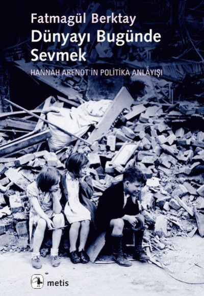 Dünyayı Bugünde Sevmek Hannah Arendt'in Politika Anlayışı Dünyayı Bugünde Sevmek Hannah Arendt'in Politika Anlayışı
