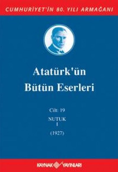 Atatürk'ün Bütün Eserleri Cilt 19 (Nutuk 1 - 1927) Atatürk'ün Bütün Eserleri Cilt 19 (Nutuk 1 - 1927)