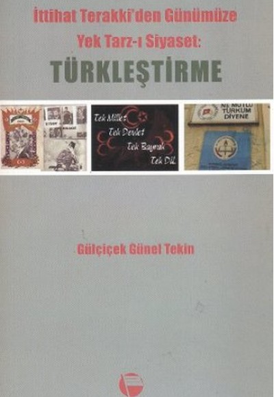 İttihat Terakki'den Günümüze Yek Tarz-ı Siyaset: Türkleştirme İttihat Terakki'den Günümüze Yek Tarz-ı Siyaset: Türkleştirme