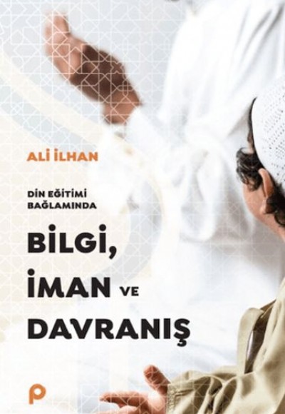 Din Eğitimi Bağlamında Bilgi, İman ve Davranış Din Eğitimi Bağlamında Bilgi, İman ve Davranış