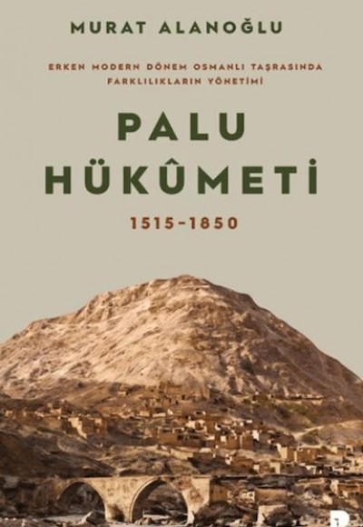 Erken Modern Dönem Osmanlı Taşrasında Farklılıkların Yönetimi - Palu Hükümeti 1515-1850 Erken Modern Dönem Osmanlı Taşrasında Farklılıkların Yönetimi - Palu Hükümeti 1515-1850