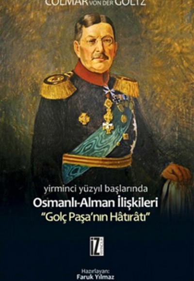 Yirminci Yüzyıl Başlarında Osmanlı-Alman İlişkileri Golç Paşa'nın Hatıratı Yirminci Yüzyıl Başlarında Osmanlı-Alman İlişkileri Golç Paşa'nın Hatıratı