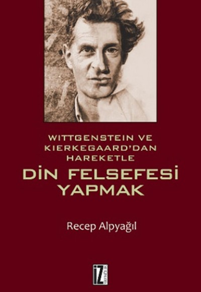Wittgenstein ve Kierkegaard'dan Hareketle Din Felsefesi Yapmak Wittgenstein ve Kierkegaard'dan Hareketle Din Felsefesi Yapmak
