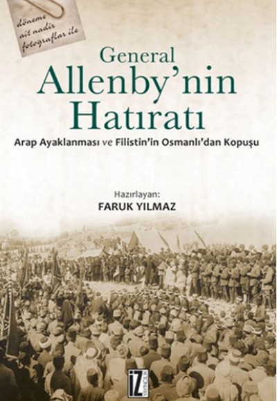 General Allenby'nin Hatıratı Arap Ayaklanması ve Filistin'in Osmanlı'dan Kopuşu General Allenby'nin Hatıratı Arap Ayaklanması ve Filistin'in Osmanlı'dan Kopuşu