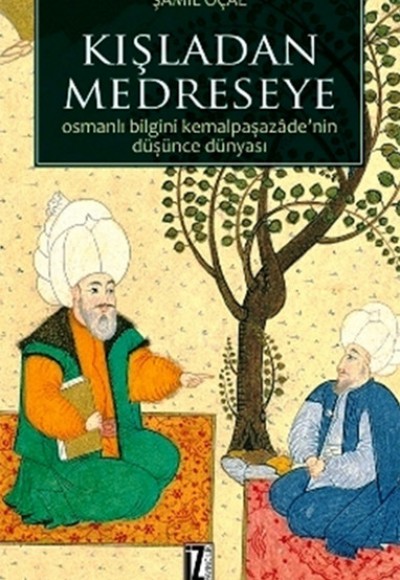 Kışladan Medreseye Osmanlı Bilgini Kemalpaşazade'nin Düşünce Dünyası Kışladan Medreseye Osmanlı Bilgini Kemalpaşazade'nin Düşünce Dünyası