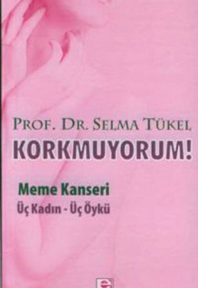Korkmuyorum! / Meme Kanseri Üç Kadın - Üç Öykü Korkmuyorum! / Meme Kanseri Üç Kadın - Üç Öykü