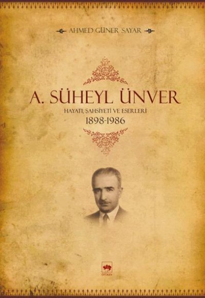A. Süheyl Ünver Hayatı, Şahsiyeti ve Eserleri 1898-1986 A. Süheyl Ünver Hayatı, Şahsiyeti ve Eserleri 1898-1986