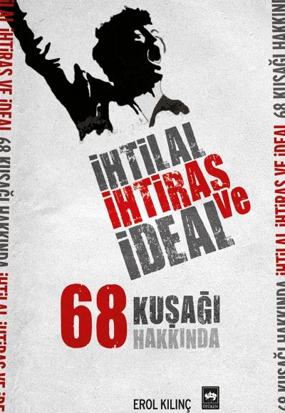 İhtilal, İhtiras ve İdeal 68 Kuşağı Hakkında İhtilal, İhtiras ve İdeal 68 Kuşağı Hakkında