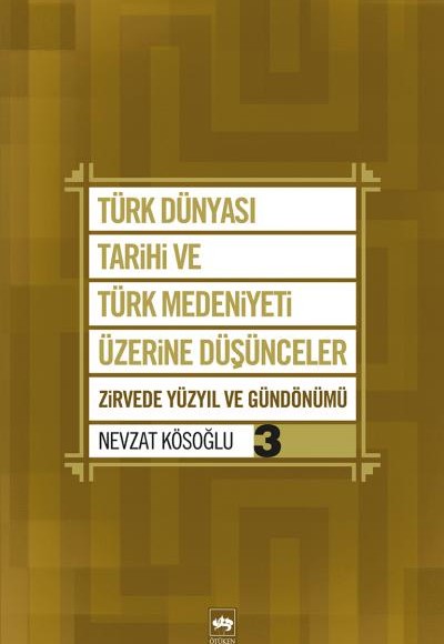 Türk Dünyası Tarihi ve Türk Medeniyeti Üzerine Düşünceler 3 Zirvede Yüzyıl ve Gündönümü Türk Dünyası Tarihi ve Türk Medeniyeti Üzerine Düşünceler 3 Zirvede Yüzyıl ve Gündönümü