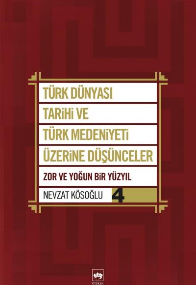 Türk Dünyası Tarihi ve Türk Medeniyeti Üzerine Düşünceler 4 Zor ve Yoğun Bir Yüzyıl Türk Dünyası Tarihi ve Türk Medeniyeti Üzerine Düşünceler 4 Zor ve Yoğun Bir Yüzyıl