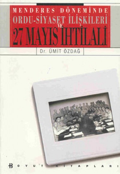 Menderes Döneminde Ordu-Siyaset İlişkileri - 27 Mayıs İhtilali Menderes Döneminde Ordu-Siyaset İlişkileri - 27 Mayıs İhtilali