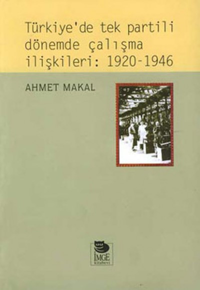 Türkiye’de Tek Partili Dönemde Çalışma İlişkileri: 1920 - 1946 Türkiye’de Tek Partili Dönemde Çalışma İlişkileri: 1920 - 1946