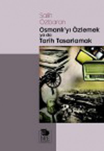 Osmanlı'yı Özlemek ya da Tarih Tasarlamak Osmanlı'yı Özlemek ya da Tarih Tasarlamak