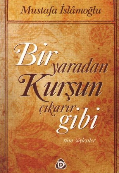 Bir Yaradan Kurşun Çıkarır Gibi / Tüm Söyleşiler Bir Yaradan Kurşun Çıkarır Gibi / Tüm Söyleşiler
