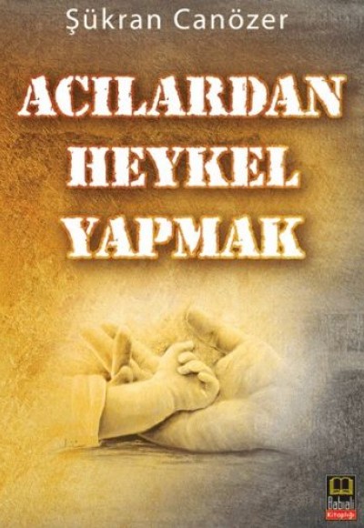 Acılardan Heykel Yapmak Acılardan Heykel Yapmak