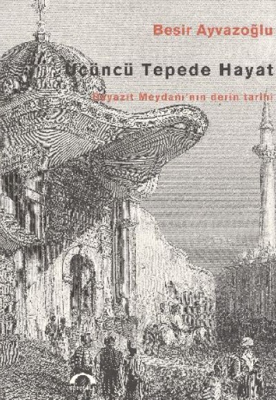 Üçüncü Tepede Hayat: Beyazıt Meydanı’nın Derin Tarihi Üçüncü Tepede Hayat: Beyazıt Meydanı’nın Derin Tarihi