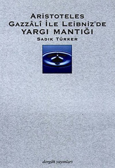 Aristoteles Gazzali ile Leibniz’de Yargı Mantığı Aristoteles Gazzali ile Leibniz’de Yargı Mantığı