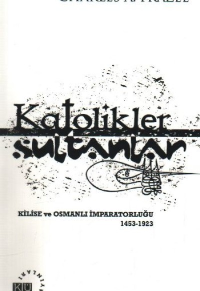 Katolikler ve Sultanlar Kilise ve Osmanlı İmparatorluğu 1453-1923 Katolikler ve Sultanlar Kilise ve Osmanlı İmparatorluğu 1453-1923