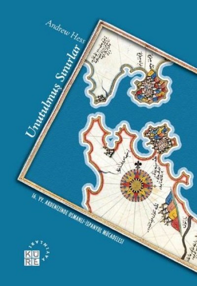 Unutulmuş Sınırlar 16. Yüzyıl Akdeniz'inde Osmanlı-İspanyol Mücadelesi Unutulmuş Sınırlar 16. Yüzyıl Akdeniz'inde Osmanlı-İspanyol Mücadelesi