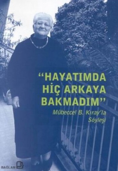 Hayatımda Hiç Arkaya Bakmadım - Mübeccel B. Kıray'la Söyleşi Hayatımda Hiç Arkaya Bakmadım - Mübeccel B. Kıray'la Söyleşi
