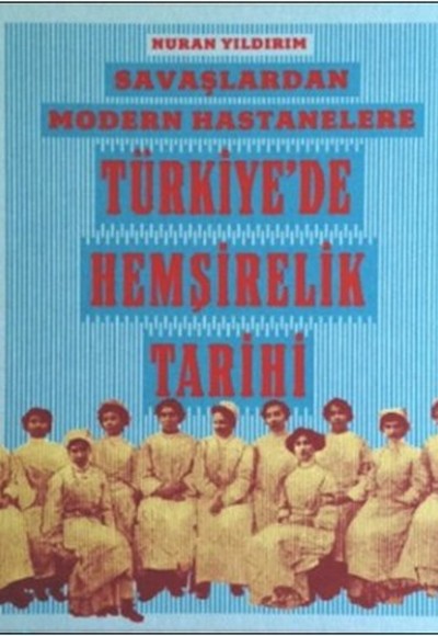 Savaşlardan Modern Hastanelere Türkiye'de Hemşirelik Tarihi Savaşlardan Modern Hastanelere Türkiye'de Hemşirelik Tarihi