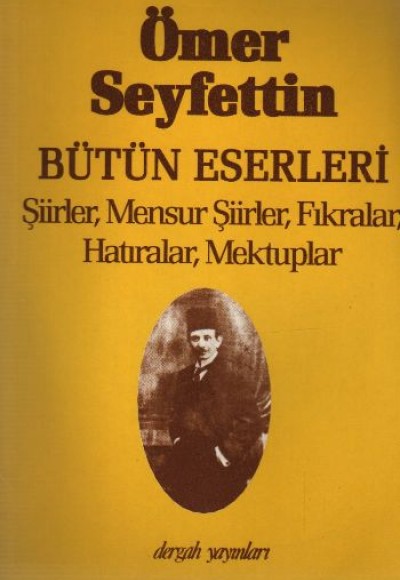 Ömer Seyfettin Bütün Eserleri Şiirler, Mensur Şiirler, Fıkralar, Hatıralar, Mektuplar Ömer Seyfettin Bütün Eserleri Şiirler, Mensur Şiirler, Fıkralar, Hatıralar, Mektuplar