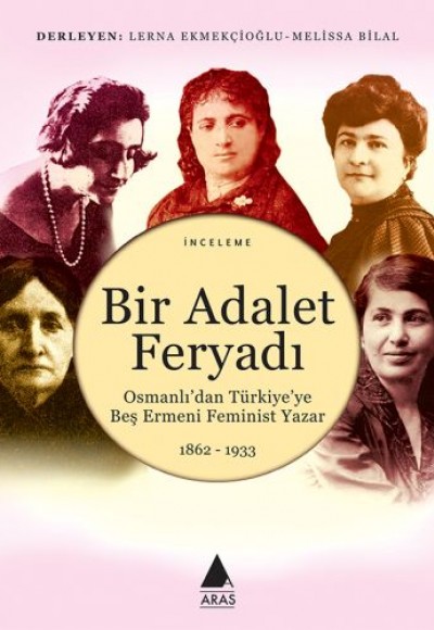 Bir Adalet Feryadı - Osmanlı’dan Türkiye’ye Beş Ermeni Feminist Yazar 1862 - 1933 Bir Adalet Feryadı - Osmanlı’dan Türkiye’ye Beş Ermeni Feminist Yazar 1862 - 1933