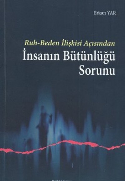Ruh - Beden İlişkisi Açısından İnsanın Bütünlüğü Sorunu Ruh - Beden İlişkisi Açısından İnsanın Bütünlüğü Sorunu