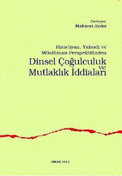Hristiyan, Yahudi ve Müslüman Perspektifinden Dinsel Çoğulculuk ve Mutlaklık İddiaları Hristiyan, Yahudi ve Müslüman Perspektifinden Dinsel Çoğulculuk ve Mutlaklık İddiaları