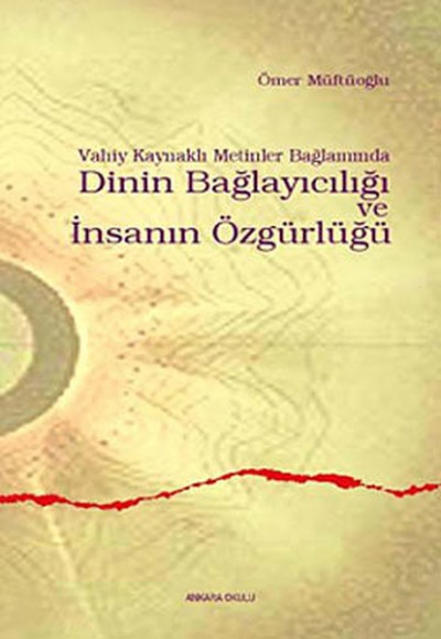 Vahiy Kaynaklı Metinler Bağlamında Dinin Bağlayıcılığı ve İnsanın Özgürlüğü Vahiy Kaynaklı Metinler Bağlamında Dinin Bağlayıcılığı ve İnsanın Özgürlüğü