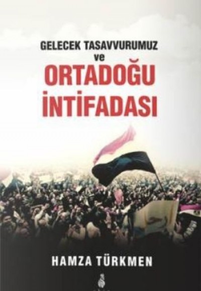 Gelecek Tasavvurumuz ve Ortadoğu İntifadası Gelecek Tasavvurumuz ve Ortadoğu İntifadası