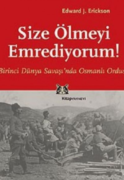 Size Ölmeyi Emrediyorum Birinci Dünya Savaşı’nda Osmanlı Ordusu Size Ölmeyi Emrediyorum Birinci Dünya Savaşı’nda Osmanlı Ordusu
