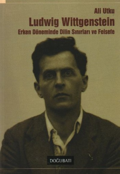 Wittgenstein Erken Döneminde Dilin Sınırları ve Felsefe Wittgenstein Erken Döneminde Dilin Sınırları ve Felsefe