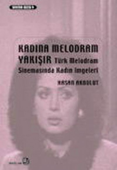Kadına Melodram Yakışır - Türk Melodram Sinemasında Kadın İmgeleri Kadına Melodram Yakışır - Türk Melodram Sinemasında Kadın İmgeleri