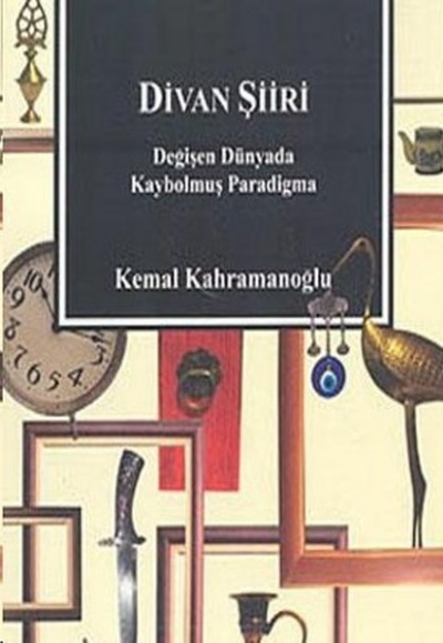 Divan Şiiri Değişen Dünyada Kaybolmuş Paradigma Divan Şiiri Değişen Dünyada Kaybolmuş Paradigma