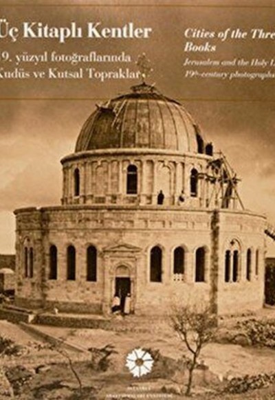 Üç Kitaplı Kentler 19. Yüzyıl Fotoğraflarında Kudüs ve Kutsal Topraklar Üç Kitaplı Kentler 19. Yüzyıl Fotoğraflarında Kudüs ve Kutsal Topraklar
