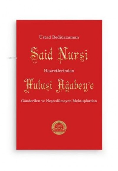 Bediüzzaman Said Nursi Hz.inden Hulusi Ağbeye Gönderilen ve Neşredilmeyen Mektuplar Bediüzzaman Said Nursi Hz.inden Hulusi Ağbeye Gönderilen ve Neşredilmeyen Mektuplar