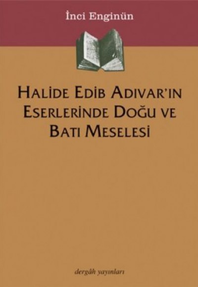 Halide Edib Adıvar'ın Eserlerinde Doğu Ve Batı Meselesi Halide Edib Adıvar'ın Eserlerinde Doğu Ve Batı Meselesi