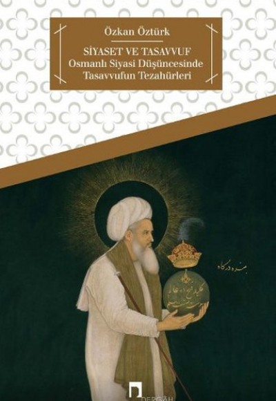Siyaset ve Tasavvuf Osmanlı Siyasi Düşüncesinde Tasavvufun Tezahürleri Siyaset ve Tasavvuf Osmanlı Siyasi Düşüncesinde Tasavvufun Tezahürleri